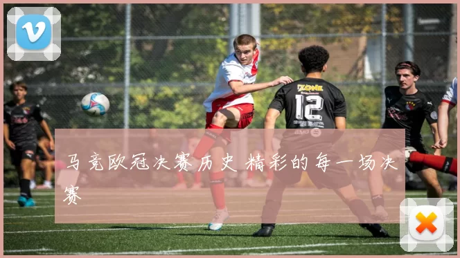 马竞欧冠决赛历史 精彩的每一场决赛