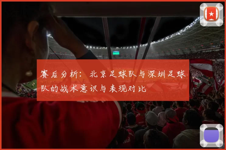 赛后分析：北京足球队与深圳足球队的战术意识与表现对比