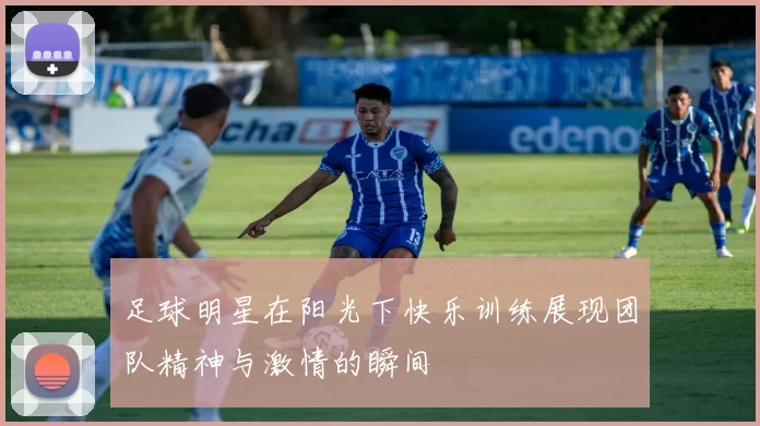 足球明星在阳光下快乐训练展现团队精神与激情的瞬间