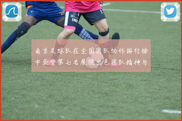 南京足球队在全国团队协作排行榜中荣登第七名展现出色团队精神与实力